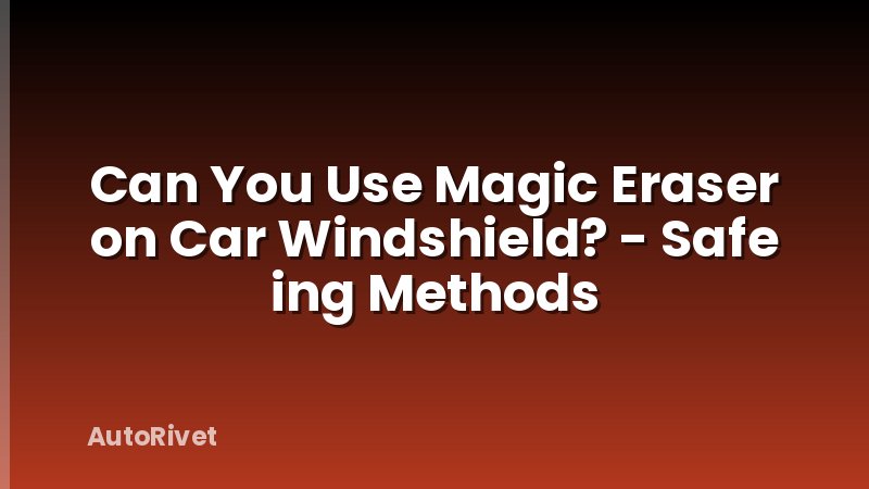 Can You Use Magic Eraser on Car Windshield? - Safe ing Methods