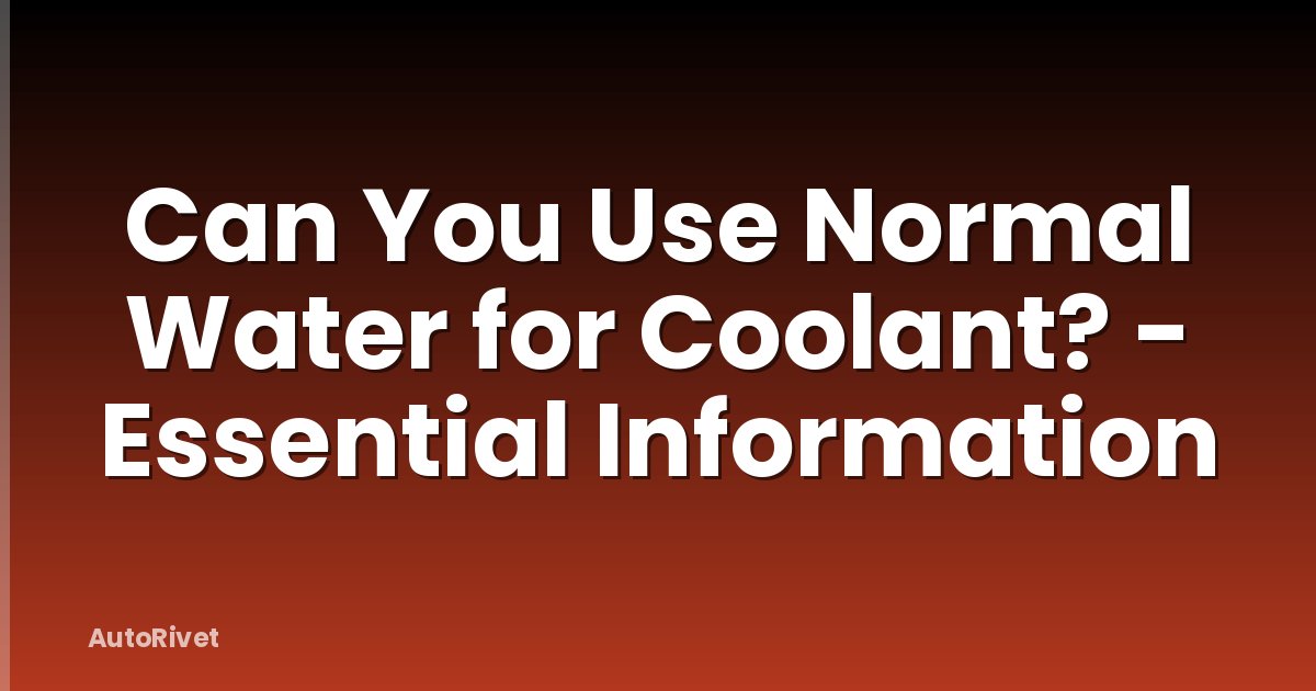 Can You Use Normal Water for Coolant? - Essential Information
