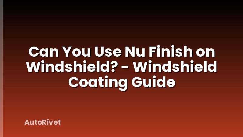 Can You Use Nu Finish on Windshield? - Windshield Coating Guide