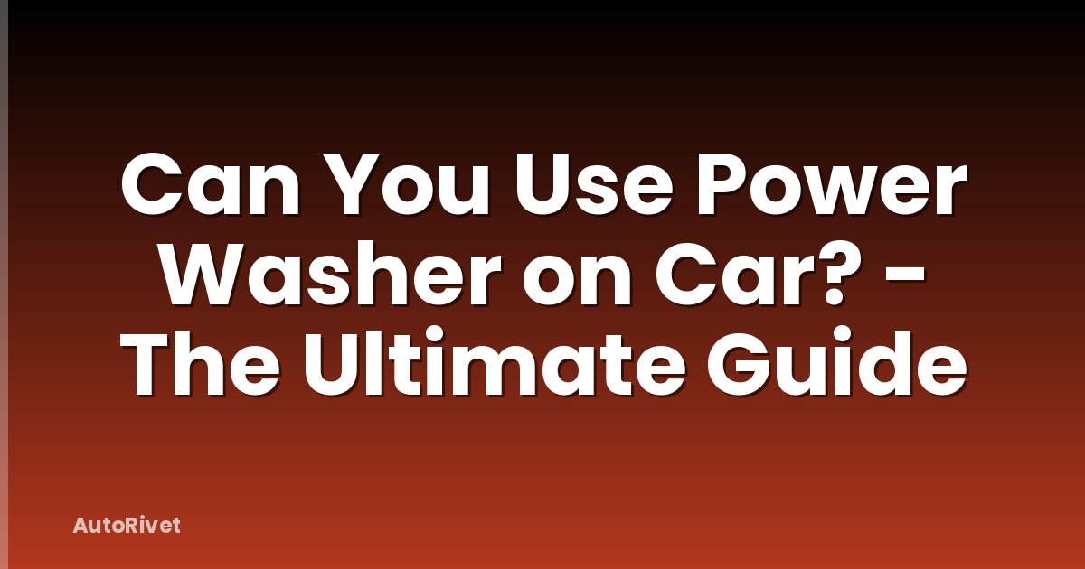 Can You Use Power Washer on Car? - The Ultimate Guide