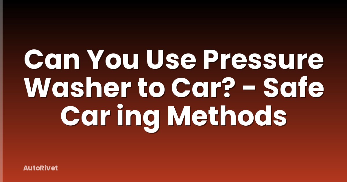 Can You Use Pressure Washer to Car? - Safe Car ing Methods