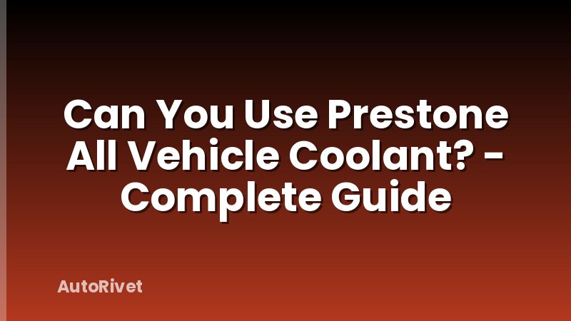 Can You Use Prestone All Vehicle Coolant? - Complete Guide