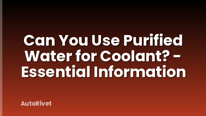 Can You Use Purified Water for Coolant? - Essential Information