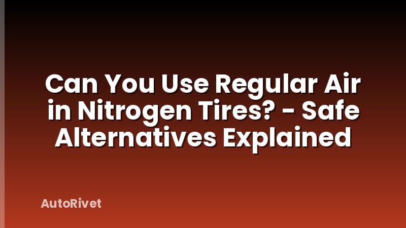 Can You Use Regular Air in Nitrogen Tires? - Safe Alternatives Explained
