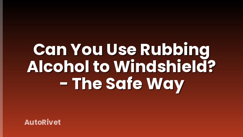 Can You Use Rubbing Alcohol to Windshield? - The Safe Way