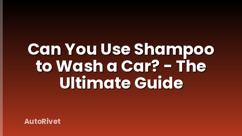 Can You Use Shampoo to Wash a Car? - The Ultimate Guide