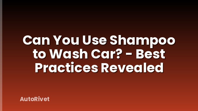 Can You Use Shampoo to Wash Car? - Best Practices Revealed