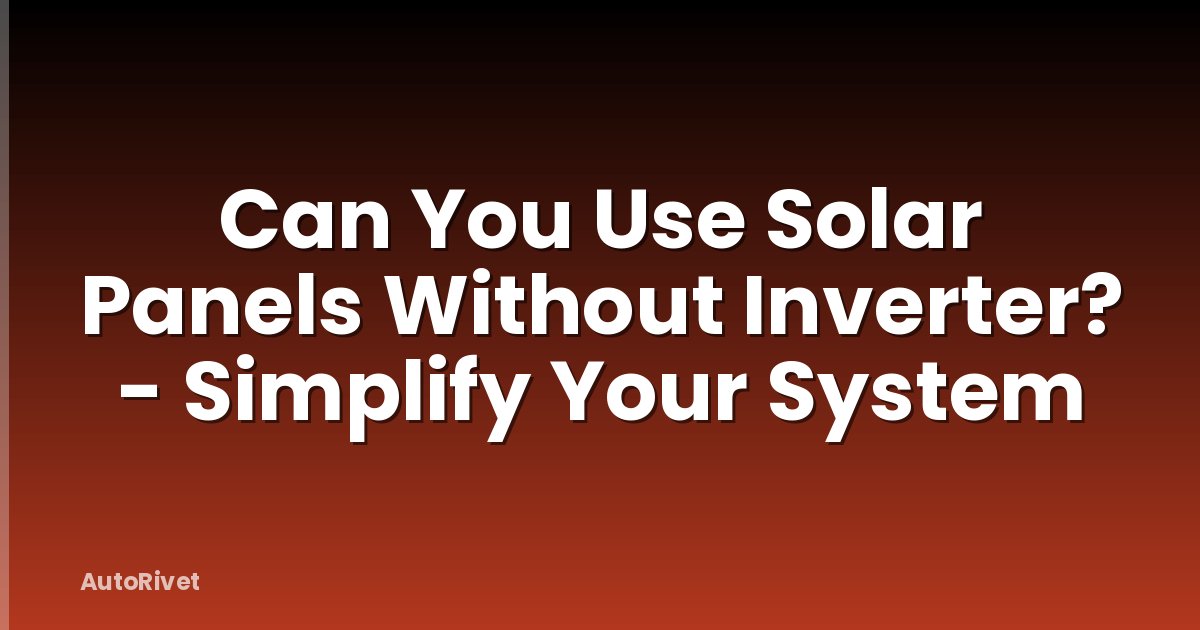 Can You Use Solar Panels Without Inverter? - Simplify Your System