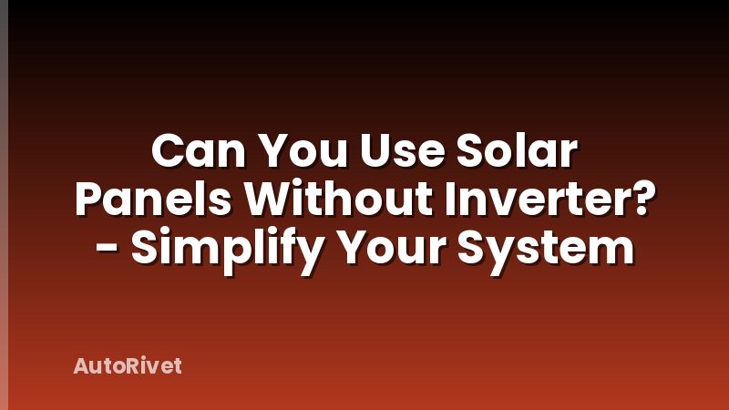 Can You Use Solar Panels Without Inverter? - Simplify Your System
