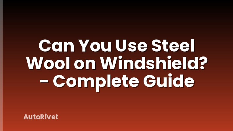 Can You Use Steel Wool on Windshield? - Complete Guide