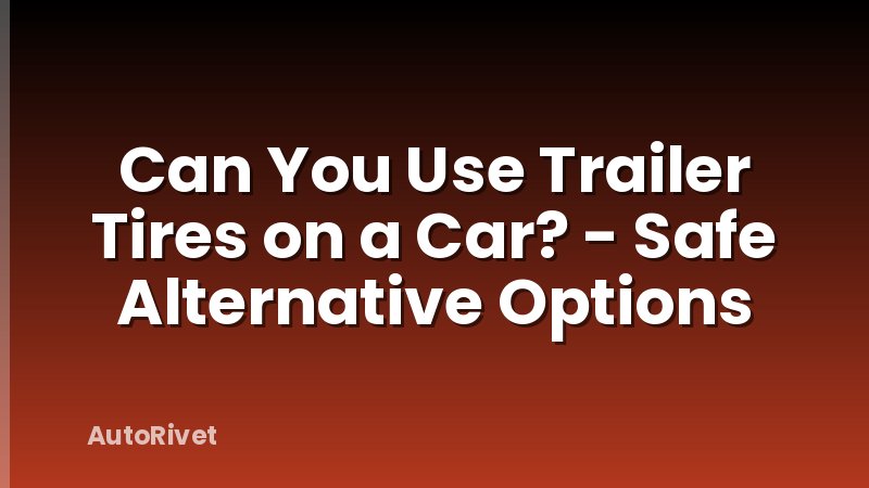 Can You Use Trailer Tires on a Car? - Safe Alternative Options