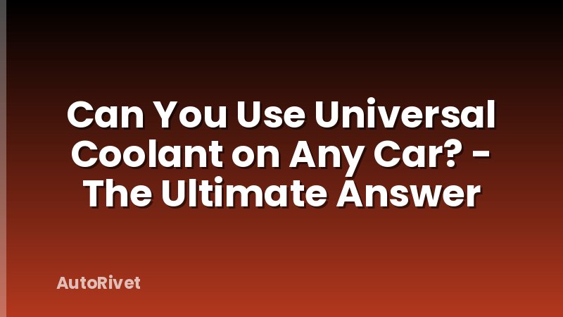Can You Use Universal Coolant on Any Car? - The Ultimate Answer