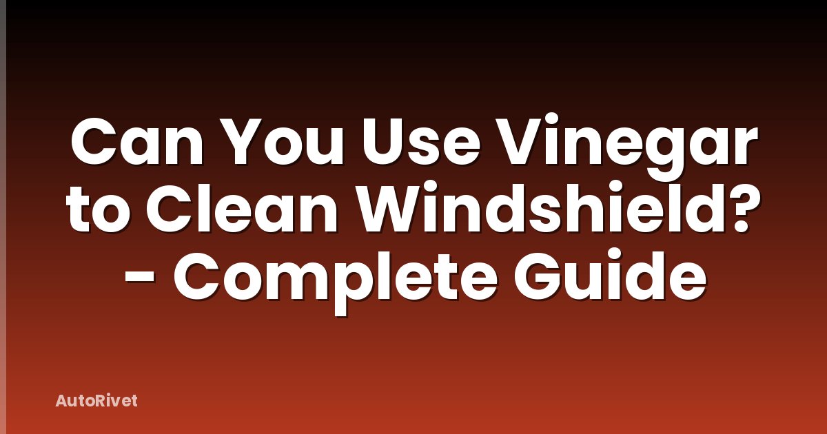 Can You Use Vinegar to Clean Windshield? - Complete Guide