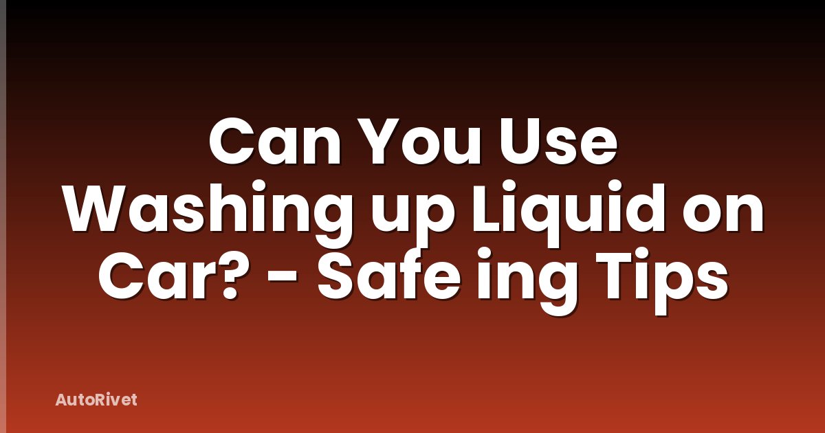 Can You Use Washing up Liquid on Car? - Safe ing Tips