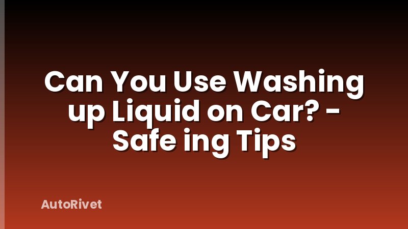 Can You Use Washing up Liquid on Car? - Safe ing Tips