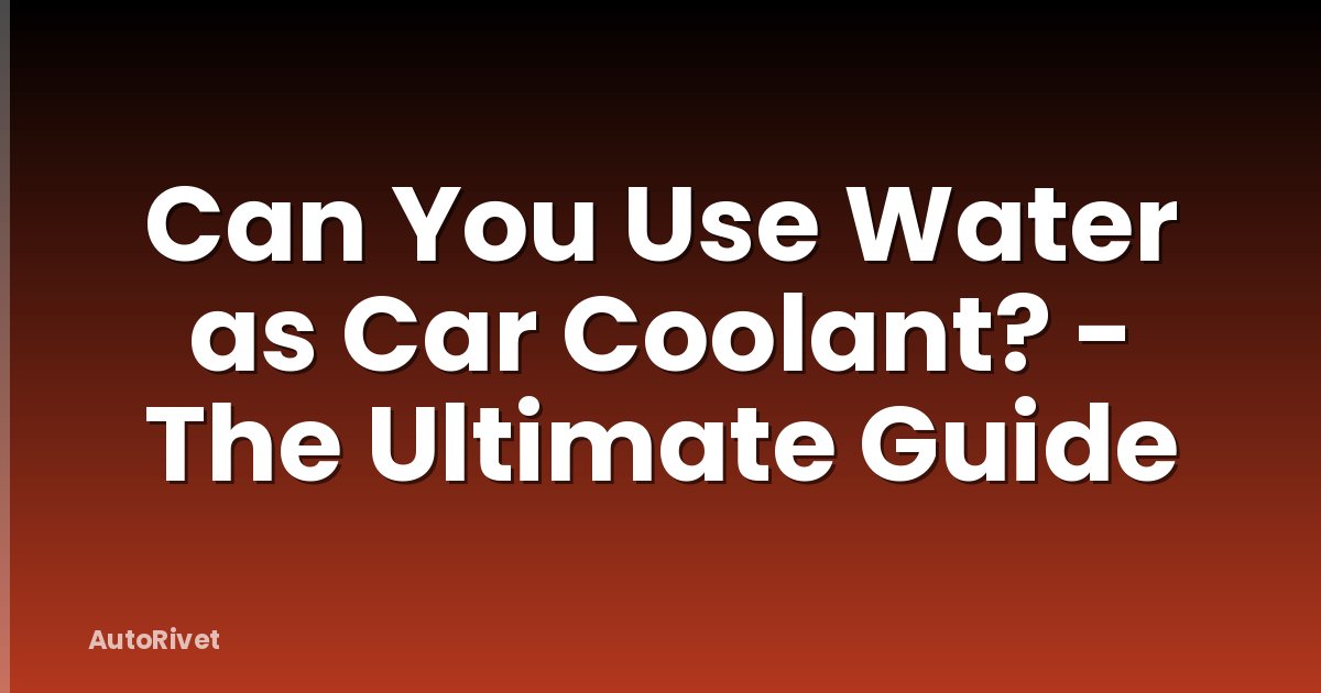 Can You Use Water as Car Coolant? - The Ultimate Guide