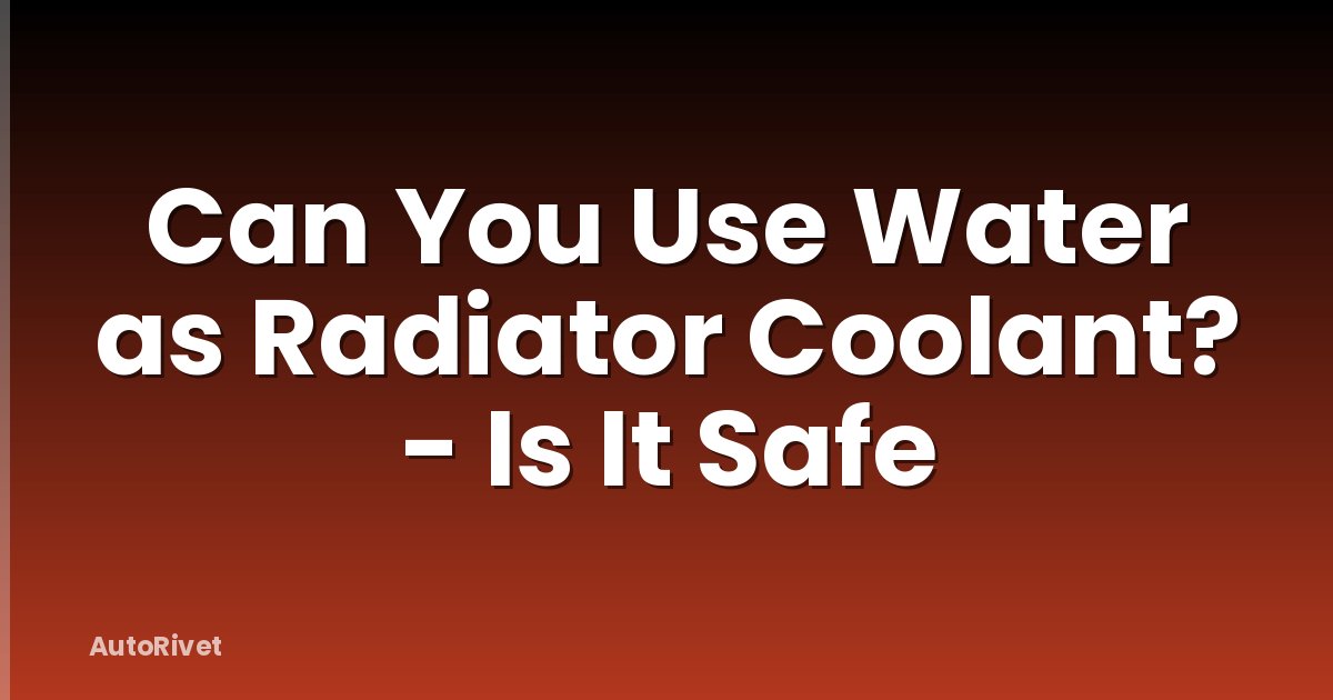 Can You Use Water as Radiator Coolant? - Is It Safe