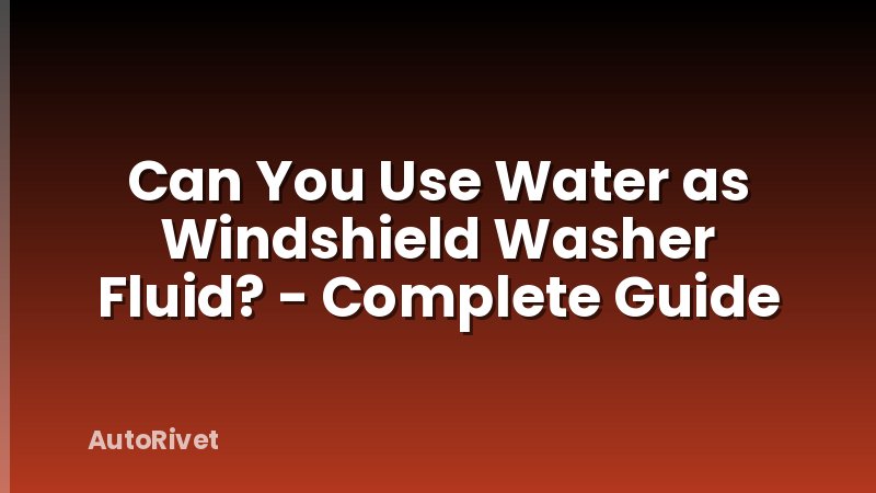 Can You Use Water as Windshield Washer Fluid? - Complete Guide