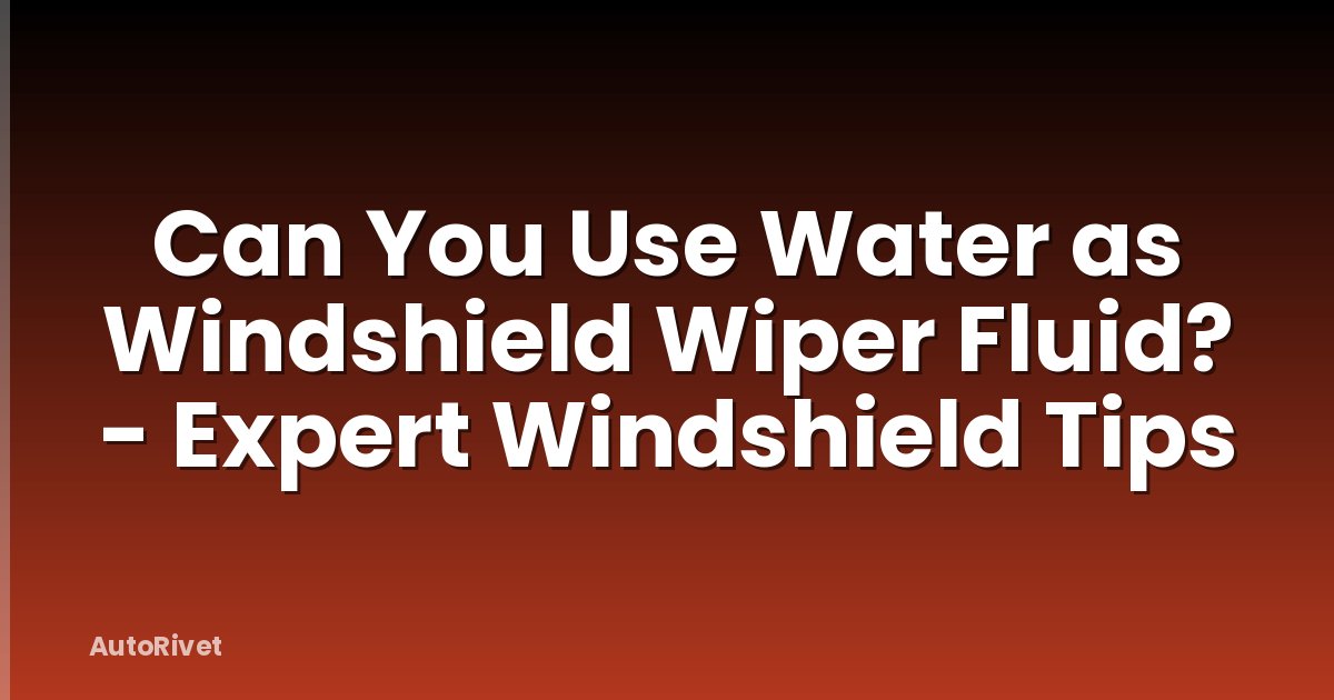 Can You Use Water as Windshield Wiper Fluid? - Expert Windshield Tips