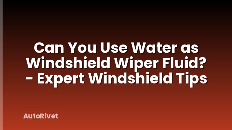 Can You Use Water as Windshield Wiper Fluid? - Expert Windshield Tips