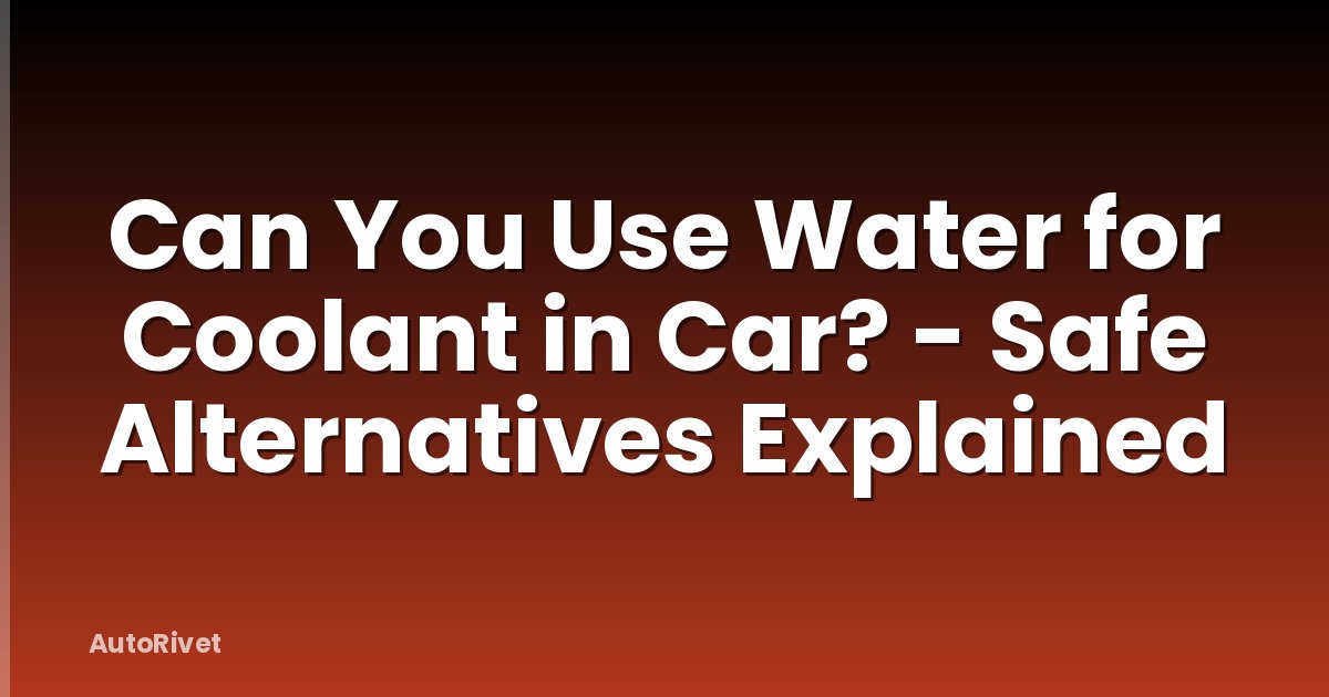 Can You Use Water for Coolant in Car? - Safe Alternatives Explained