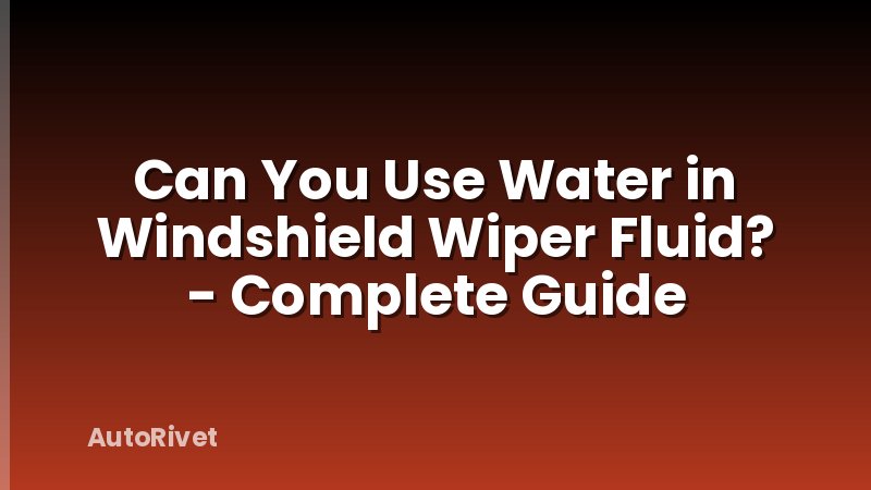 Can You Use Water in Windshield Wiper Fluid? - Complete Guide