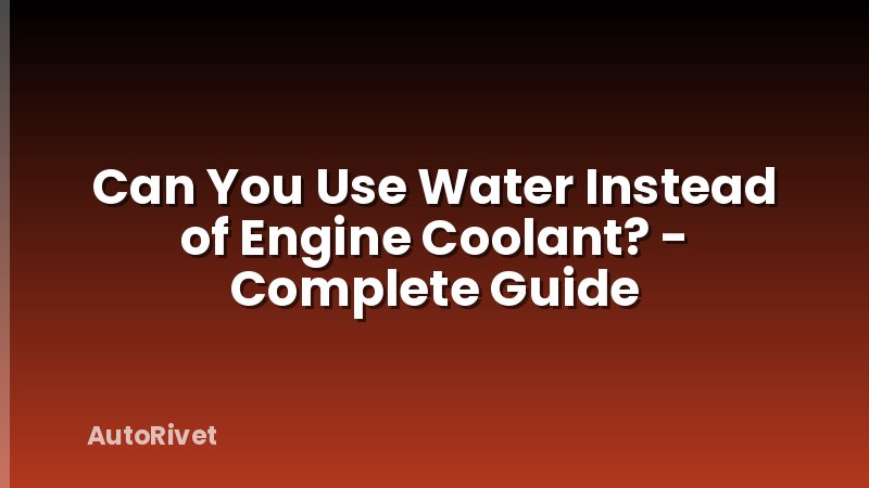 Can You Use Water Instead of Engine Coolant? - Complete Guide
