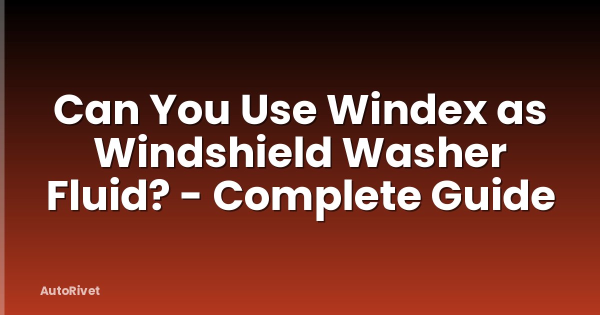Can You Use Windex as Windshield Washer Fluid? - Complete Guide