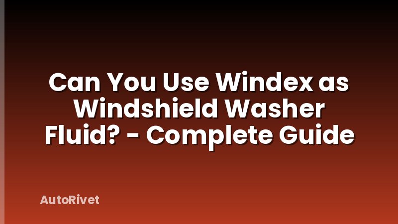 Can You Use Windex as Windshield Washer Fluid? - Complete Guide
