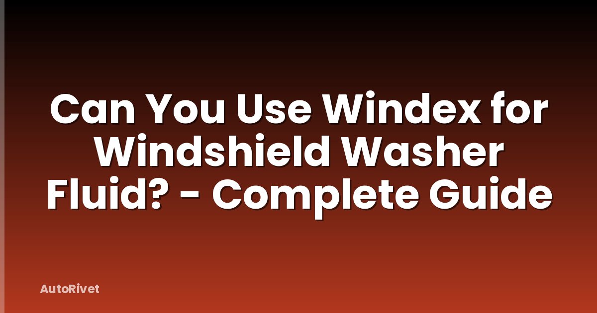 Can You Use Windex for Windshield Washer Fluid? - Complete Guide