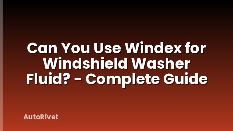Can You Use Windex for Windshield Washer Fluid? - Complete Guide