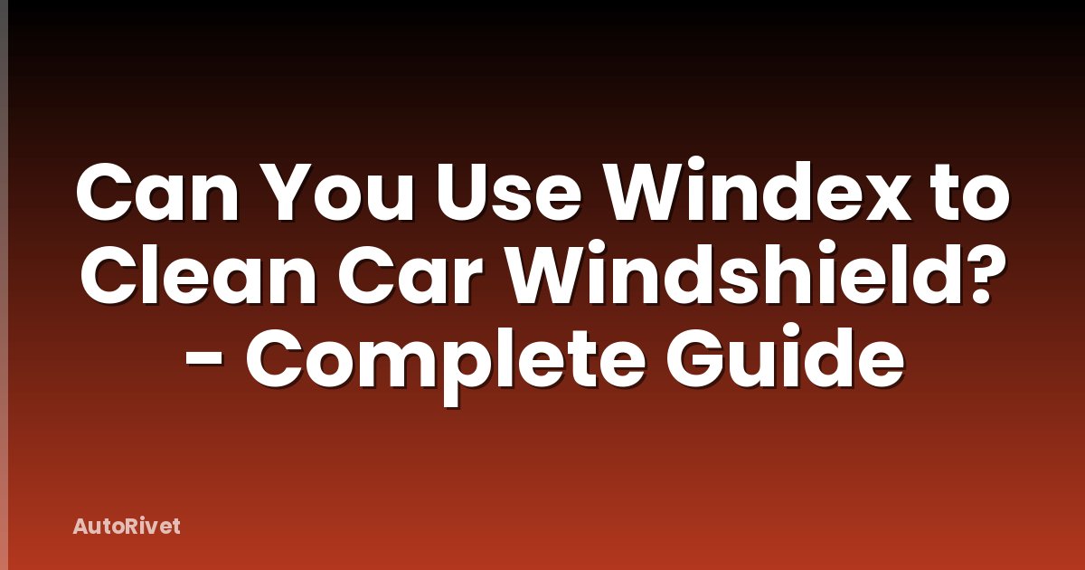 Can You Use Windex to Clean Car Windshield? - Complete Guide