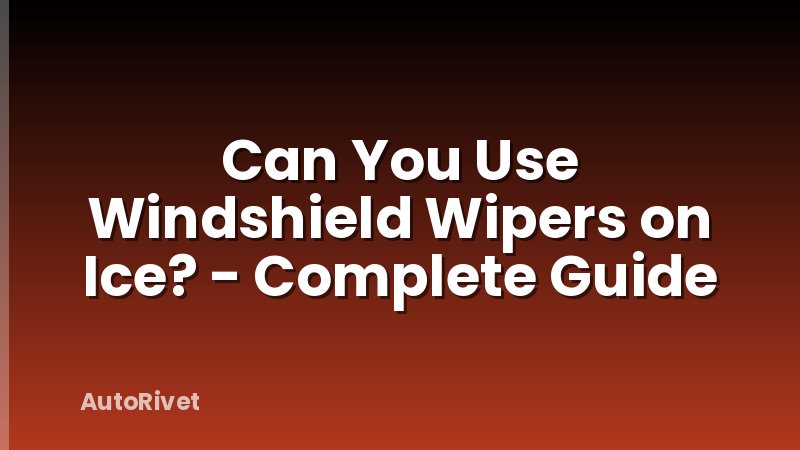 Can You Use Windshield Wipers on Ice? - Complete Guide