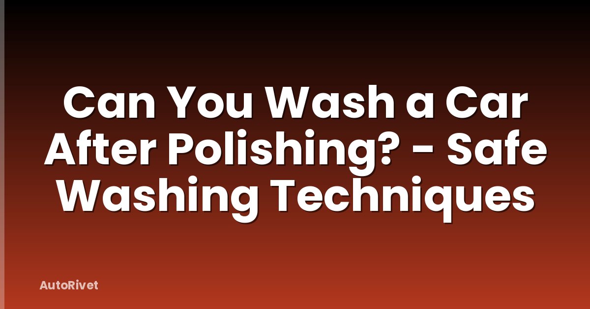 Can You Wash a Car After Polishing? - Safe Washing Techniques
