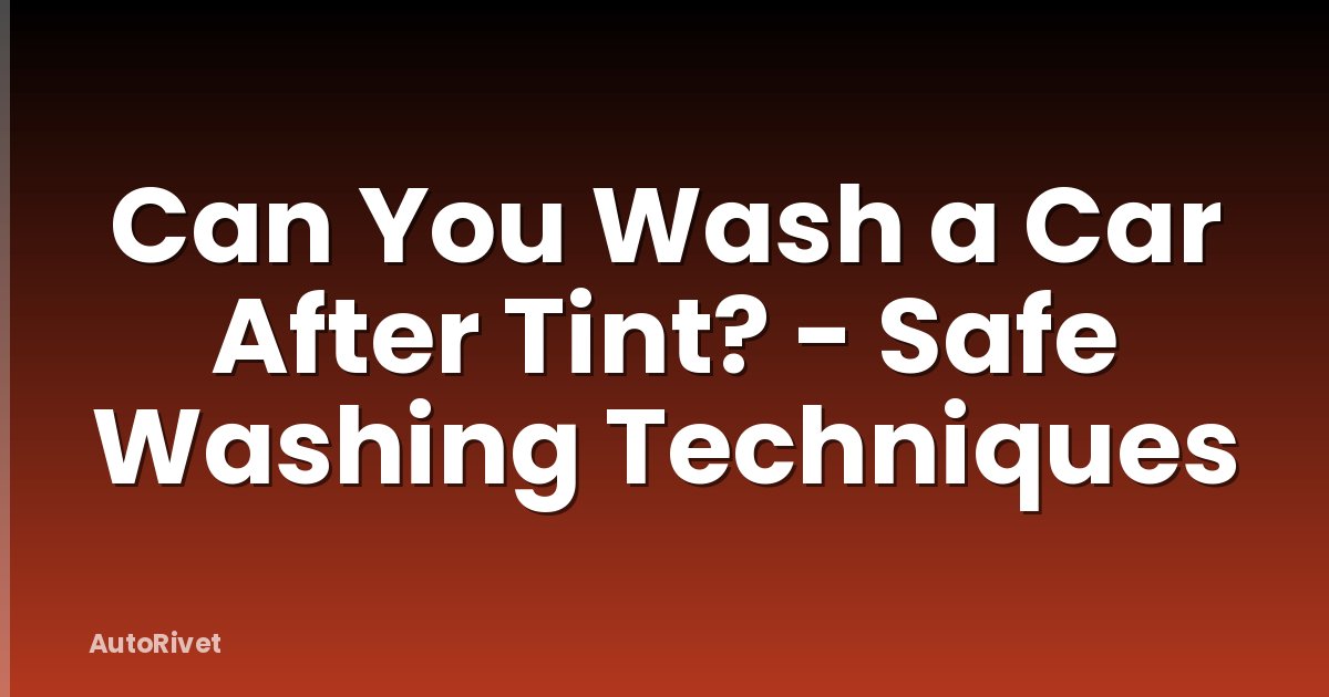 Can You Wash a Car After Tint? - Safe Washing Techniques