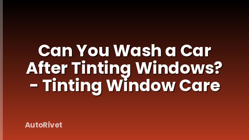 Can You Wash a Car After Tinting Windows? - Tinting Window Care