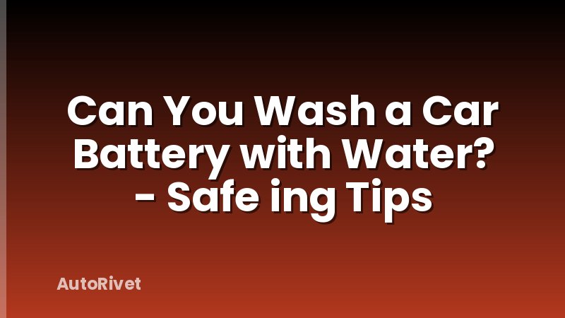 Can You Wash a Car Battery with Water? - Safe ing Tips