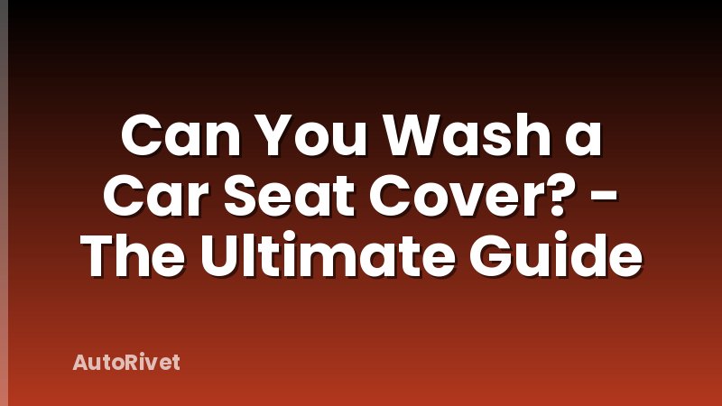 Can You Wash a Car Seat Cover? - The Ultimate Guide