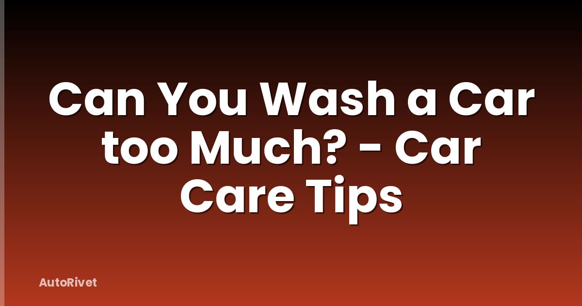 Can You Wash a Car too Much? - Car Care Tips