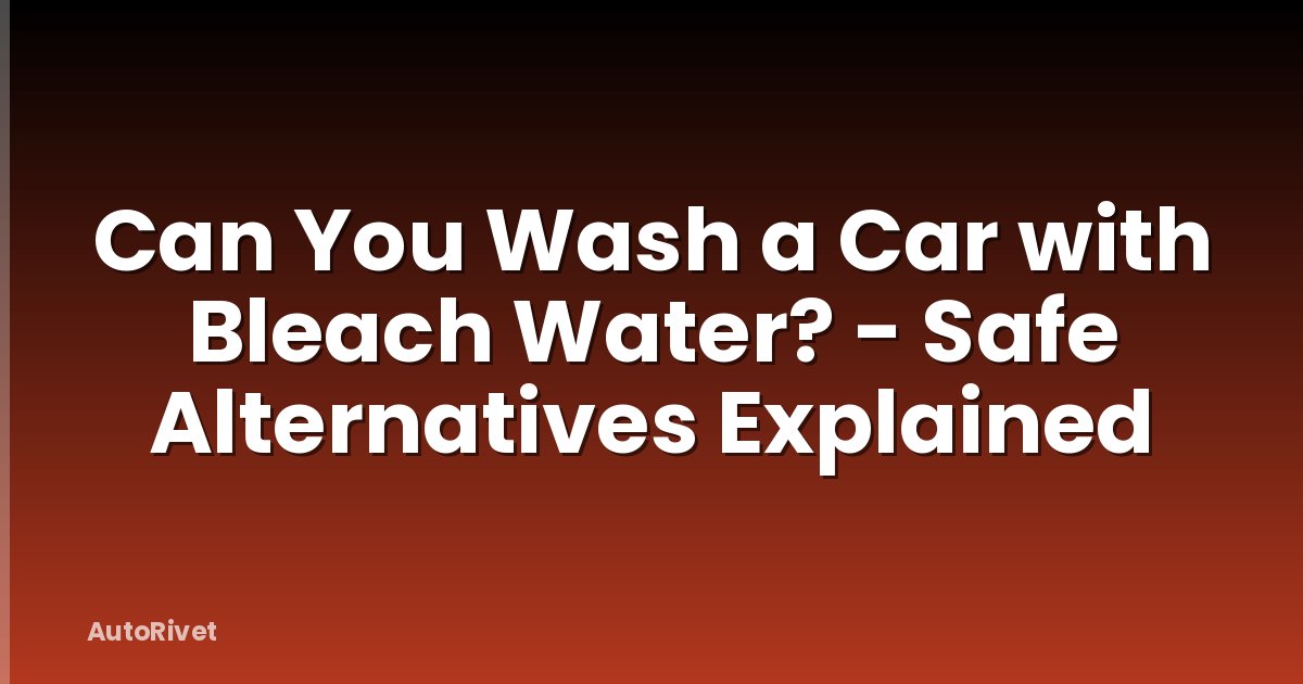 Can You Wash a Car with Bleach Water? - Safe Alternatives Explained