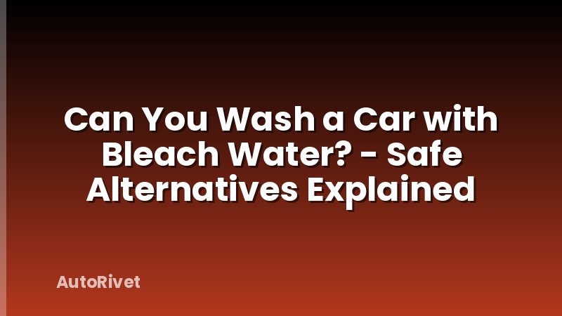 Can You Wash a Car with Bleach Water? - Safe Alternatives Explained