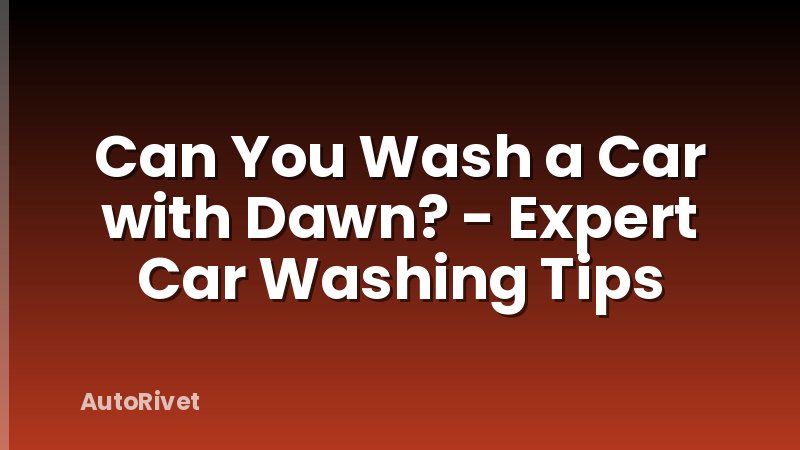 Can You Wash a Car with Dawn? - Expert Car Washing Tips