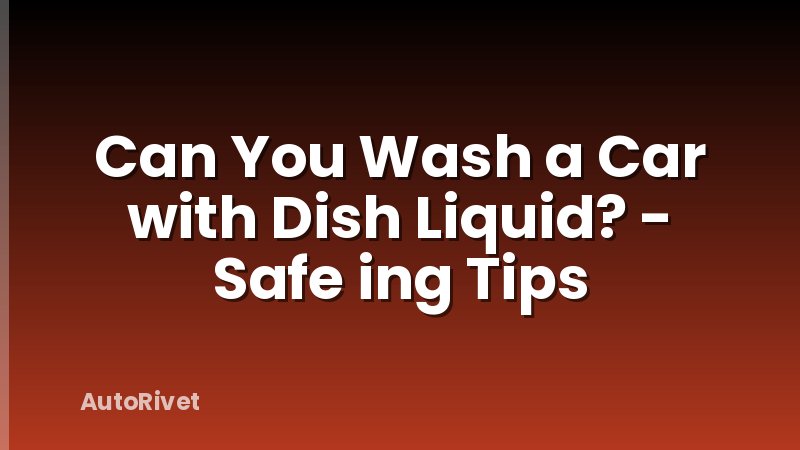 Can You Wash a Car with Dish Liquid? - Safe ing Tips