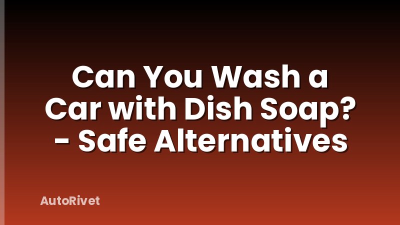 Can You Wash a Car with Dish Soap? - Safe Alternatives