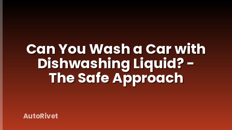 Can You Wash a Car with Dishwashing Liquid? - The Safe Approach