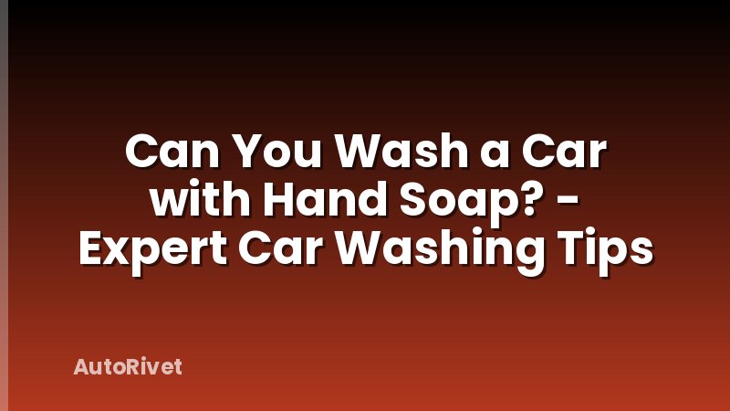 Can You Wash a Car with Hand Soap? - Expert Car Washing Tips