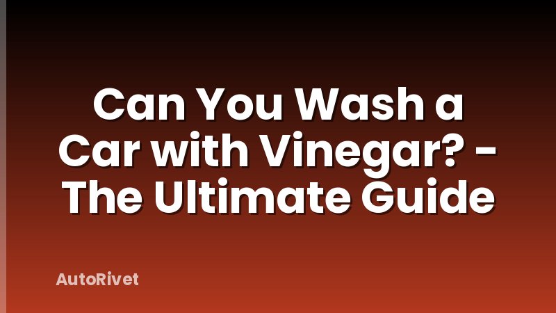Can You Wash a Car with Vinegar? - The Ultimate Guide