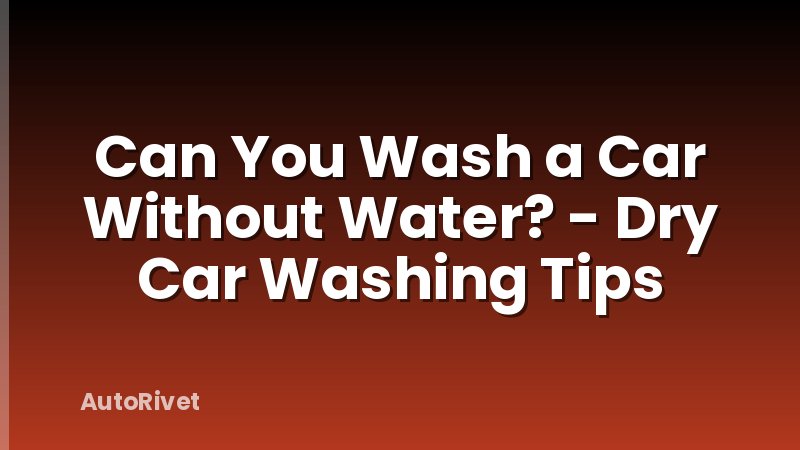 Can You Wash a Car Without Water? - Dry Car Washing Tips