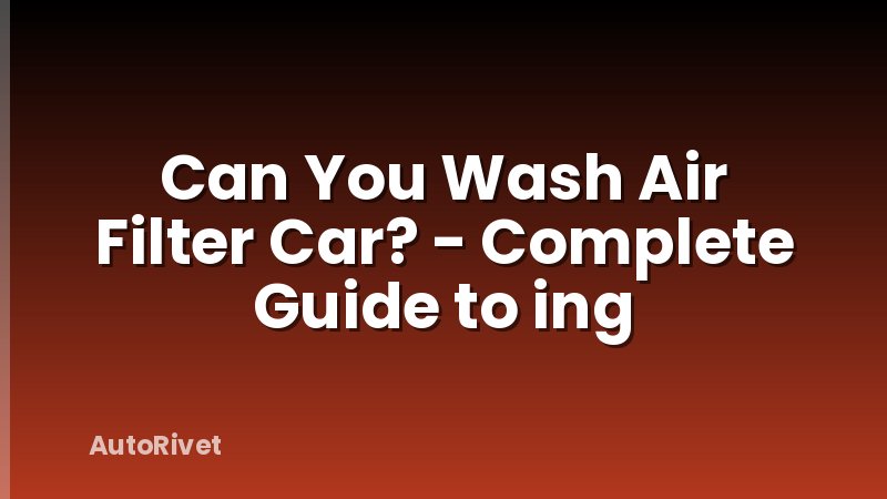 Can You Wash Air Filter Car? - Complete Guide to ing