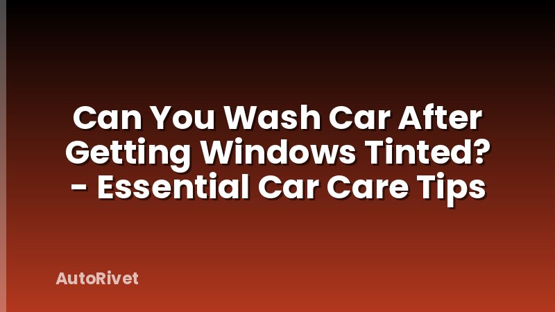 Can You Wash Car After Getting Windows Tinted? - Essential Car Care Tips